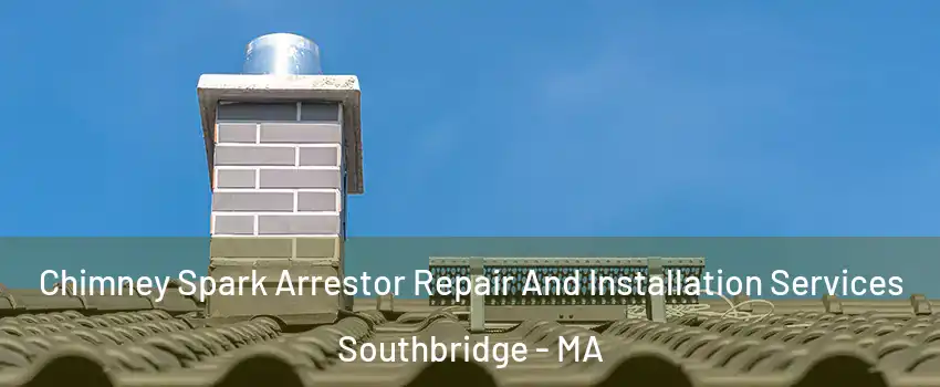Chimney Spark Arrestor Repair And Installation Services Southbridge - MA