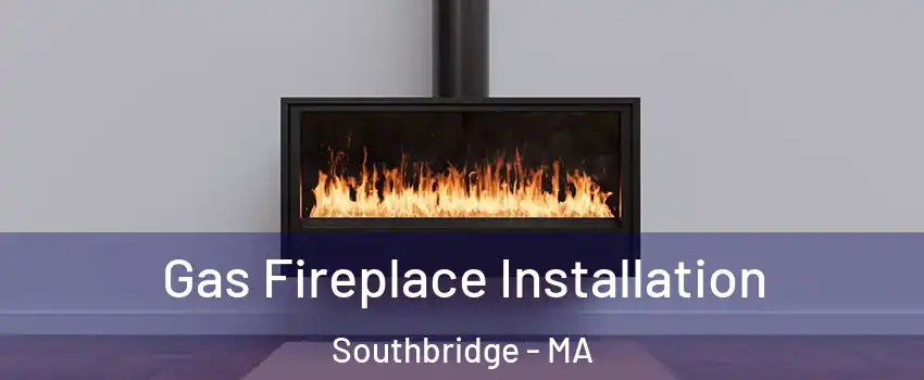 Gas Fireplace Installation Southbridge - MA